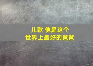 儿歌 他是这个世界上最好的爸爸